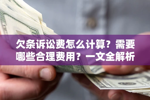 济南欠条诉讼费怎么计算？需要哪些合理费用？一文全解析