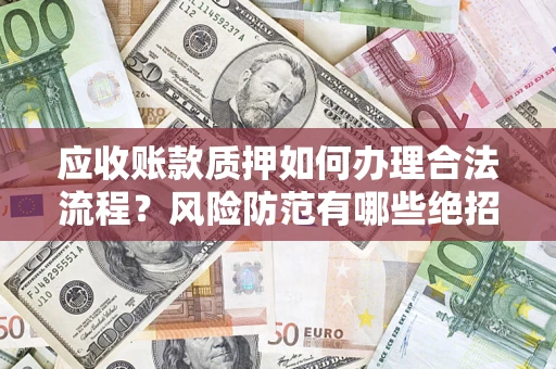济南应收账款质押如何办理合法流程？风险防范有哪些绝招？