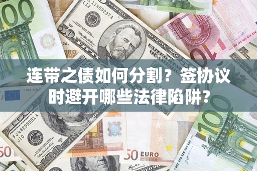 济南连带之债如何分割？签协议时避开哪些法律陷阱？