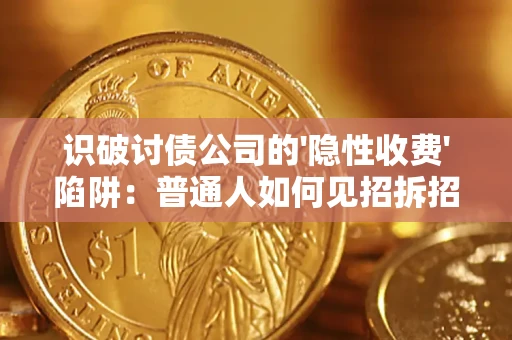 济南识破讨债公司的'隐性收费'陷阱：普通人如何见招拆招？