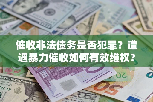 济南催收非法债务是否犯罪?遭遇暴力催收如何有效维权? 济南催收非法债务是否犯罪?遭遇暴力催收如何有效维权?