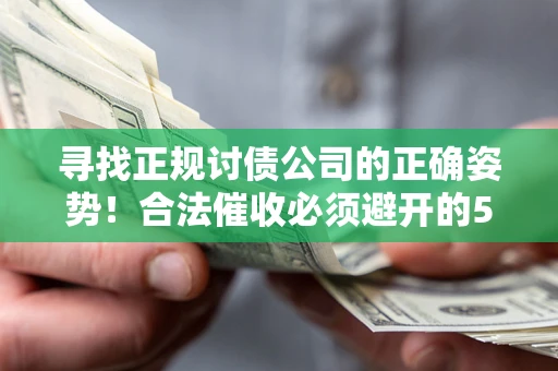 济南寻找正规讨债公司的正确姿势！合法催收必须避开的5大雷区