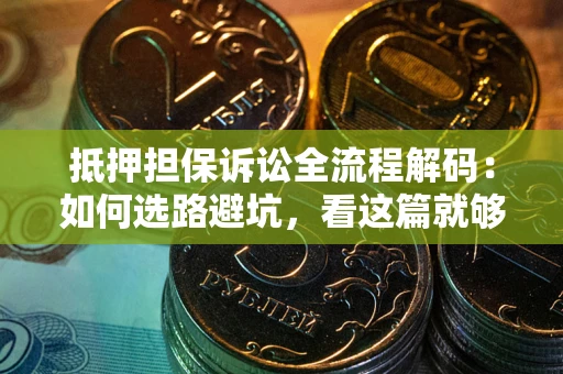 济南抵押担保诉讼全流程解码：如何选路避坑，看这篇就够了