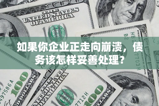 济南如果你企业正走向崩溃，债务该怎样妥善处理？