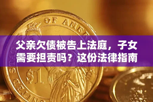 济南父亲欠债被告上法庭，子女需要担责吗？这份法律指南必须看完
