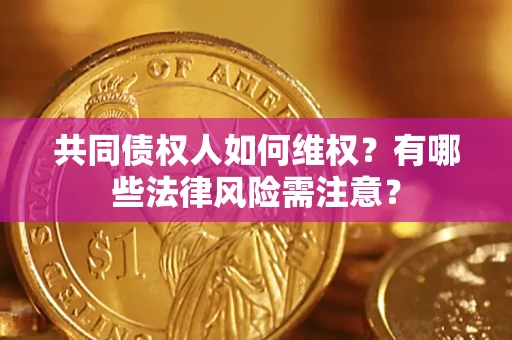 济南共同债权人如何维权？有哪些法律风险需注意？