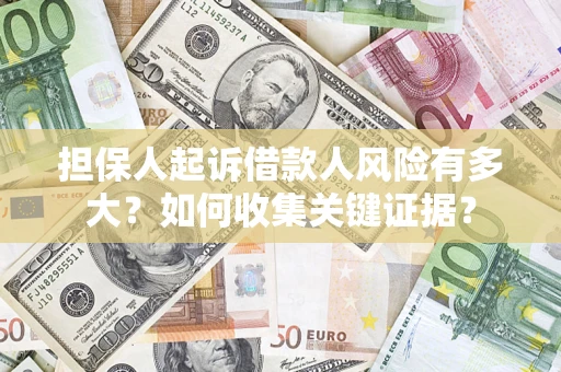 济南担保人起诉借款人风险有多大？如何收集关键证据？