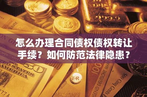 济南怎么办理合同债权债权转让手续？如何防范法律隐患？