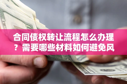 济南合同债权转让流程怎么办理？需要哪些材料如何避免风险？