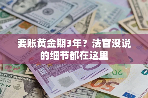 济南要账黄金期3年？法官没说的细节都在这里