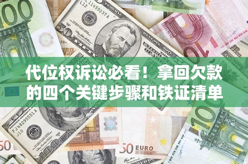 济南代位权诉讼必看!拿回欠款的四个关键步骤和铁证清单 济南代位权诉讼必看!拿回欠款的四个关键步骤和铁证清单