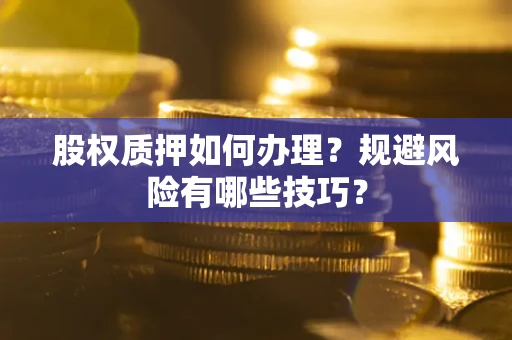 济南股权质押如何办理？规避风险有哪些技巧？