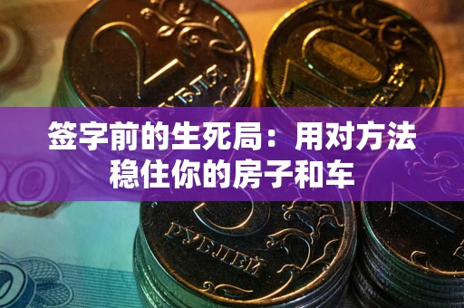 济南签字前的生死局：用对方法稳住你的房子和车