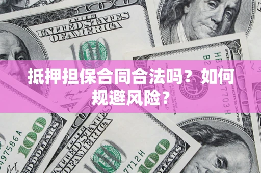 济南抵押担保合同合法吗？如何规避风险？