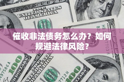 济南催收非法债务怎么办？如何规避法律风险？
