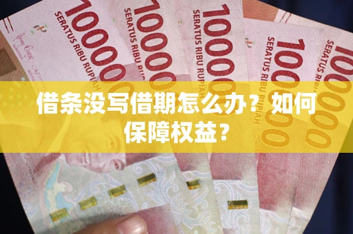 济南借条没写借期怎么办？如何保障权益？
