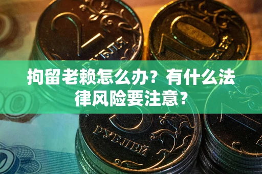 济南拘留老赖怎么办？有什么法律风险要注意？