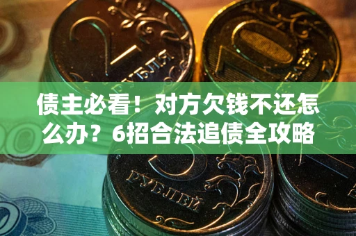 济南债主必看！对方欠钱不还怎么办？6招合法追债全攻略