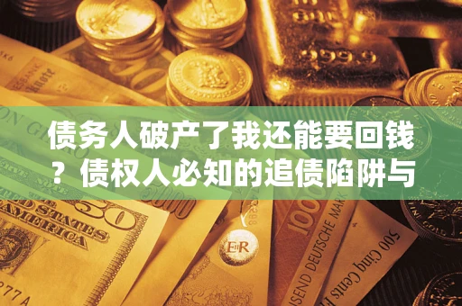 济南债务人破产了我还能要回钱？债权人必知的追债陷阱与破局之道