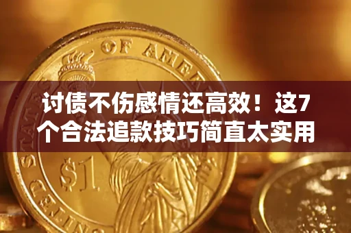 济南讨债不伤感情还高效！这7个合法追款技巧简直太实用