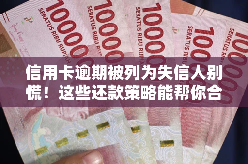 济南信用卡逾期被列为失信人别慌！这些还款策略能帮你合法止损