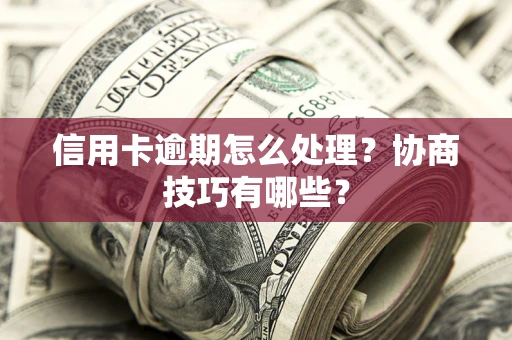 济南信用卡逾期怎么处理？协商技巧有哪些？