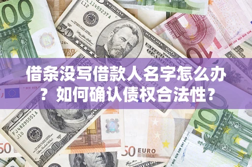 济南借条没写借款人名字怎么办？如何确认债权合法性？