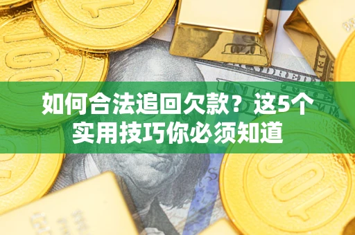 济南如何合法追回欠款？这5个实用技巧你必须知道