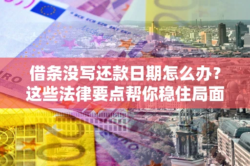 济南借条没写还款日期怎么办？这些法律要点帮你稳住局面