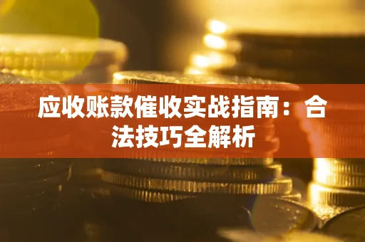 济南应收账款催收实战指南：合法技巧全解析