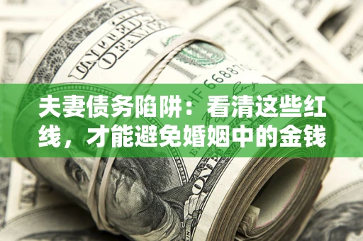 济南夫妻债务陷阱：看清这些红线，才能避免婚姻中的金钱危机