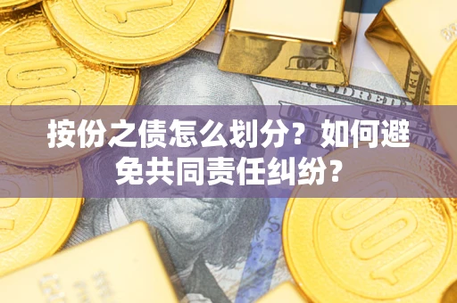 济南按份之债怎么划分？如何避免共同责任纠纷？