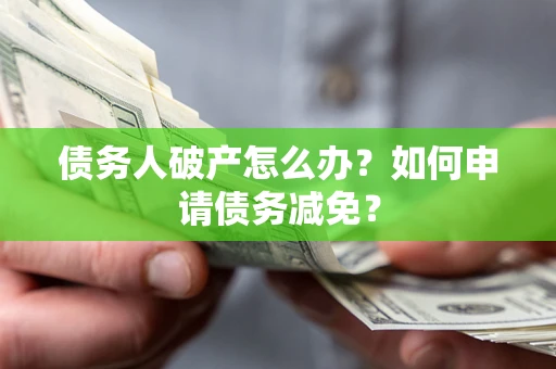 济南债务人破产怎么办？如何申请债务减免？