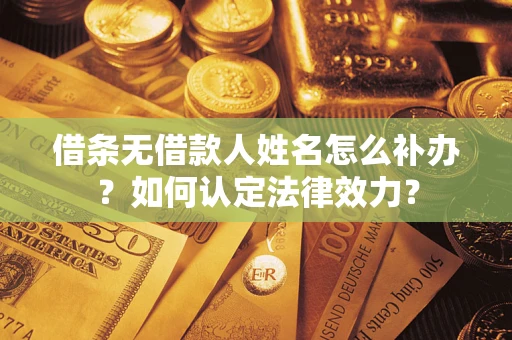 济南借条无借款人姓名怎么补办？如何认定法律效力？