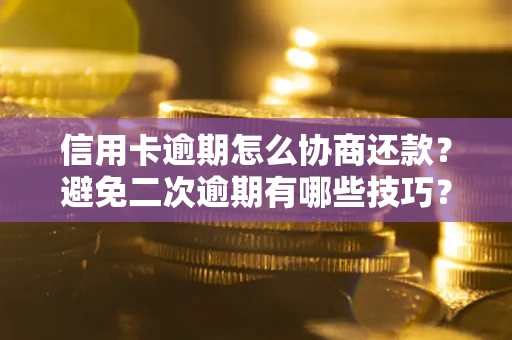 济南信用卡逾期怎么协商还款？避免二次逾期有哪些技巧？