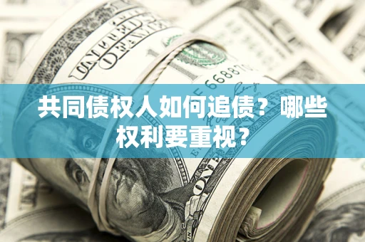 济南共同债权人如何追债？哪些权利要重视？