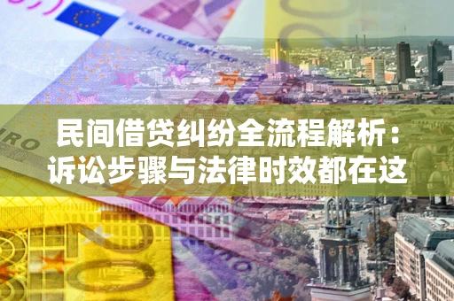 济南民间借贷纠纷全流程解析：诉讼步骤与法律时效都在这儿了