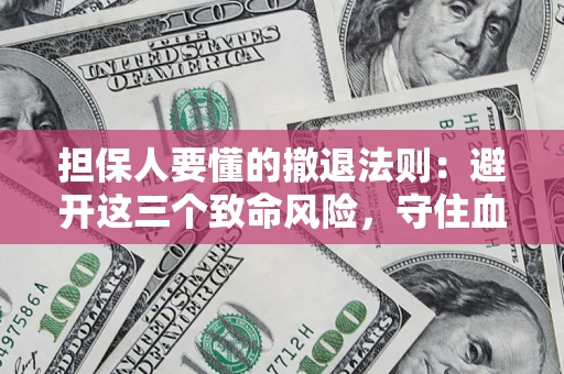 济南担保人要懂的撤退法则：避开这三个致命风险，守住血汗钱