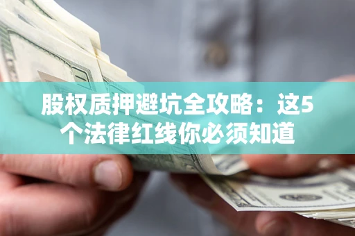 济南股权质押避坑全攻略：这5个法律红线你必须知道