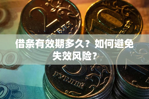 济南借条有效期多久？如何避免失效风险？