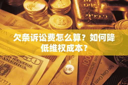 济南欠条诉讼费怎么算？如何降低维权成本？