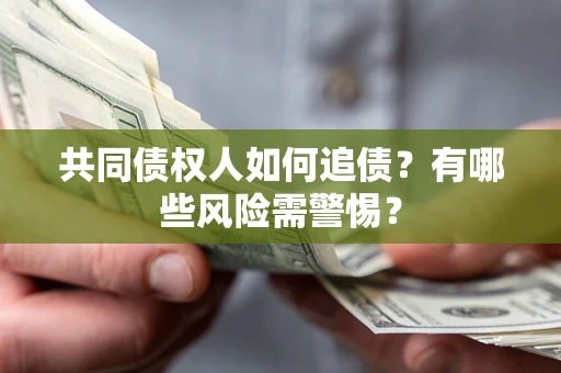 济南共同债权人如何追债？有哪些风险需警惕？