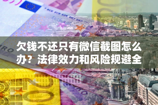 济南欠钱不还只有微信截图怎么办？法律效力和风险规避全解析