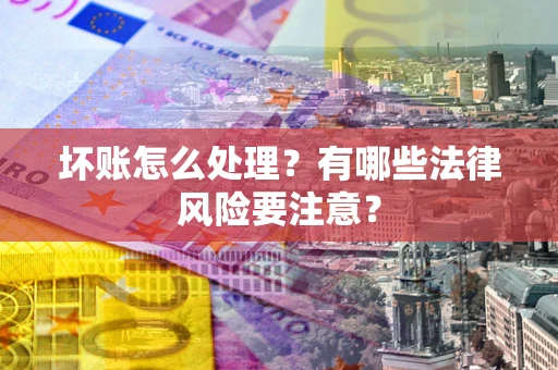 济南坏账怎么处理？有哪些法律风险要注意？