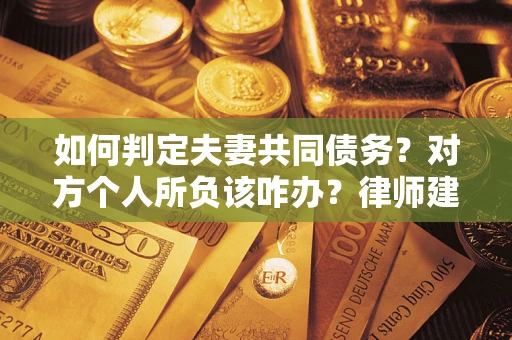 济南如何判定夫妻共同债务？对方个人所负该咋办？律师建议
