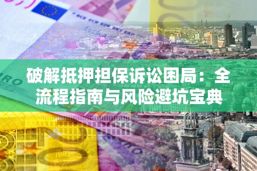 济南破解抵押担保诉讼困局:全流程指南与风险避坑宝典 济南破解抵押担保诉讼困局:全流程指南与风险避坑宝典