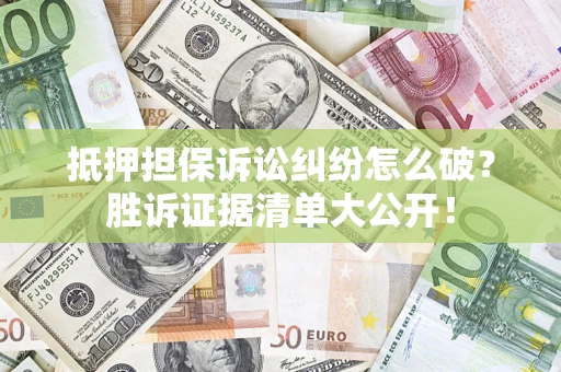 济南抵押担保诉讼纠纷怎么破？胜诉证据清单大公开！