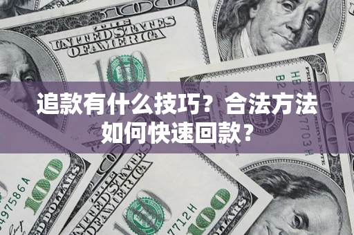 济南追款有什么技巧？合法方法如何快速回款？