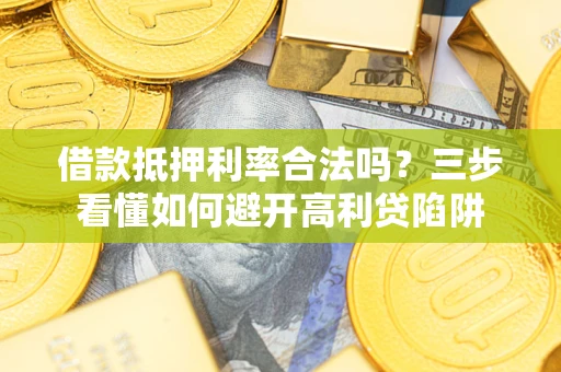 济南借款抵押利率合法吗？三步看懂如何避开高利贷陷阱
