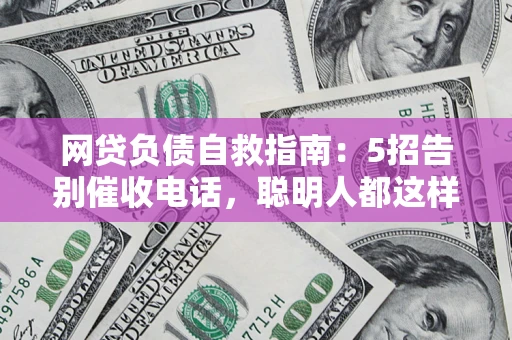 济南网贷负债自救指南：5招告别催收电话，聪明人都这样做
